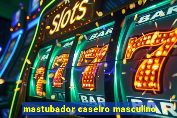 mastubador caseiro masculino